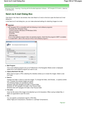 Page 456Advanced Guide > Scanning > Scanning with the Bundled Application Software > MP Navigator EX Screens
 > Send via
E-mail Dialog Box
Send via E-mail Dialog Box
Click Send in the View & Use window, then click Attach to E-mail on the list to open the Send via E-mail
dialog box.
In the Send via E-mail dialog box, you can make advanced settings for attaching images to e-mail.
Important
MP Navigator EX is compatible with the following e-mail software programs:
- Windows Mail (Windows Vista)
- Outlook Express...