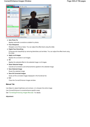 Page 458Auto Photo Fix
Applies automatic corrections suitable for photos.
Face Sharpener
Sharpens out-of-focus faces. You can adjust the effect level using the slider.
Digital Face Smoothing
Enhances skin beautifully by removing blemishes and wrinkles. You can adjust the effect level using
the slider.
Apply to all images
Applies the correction to all images.
OK
Applies the selected effect to the selected image or all images.
Reset Selected Image
Cancels all corrections and enhancements applied to the selected...