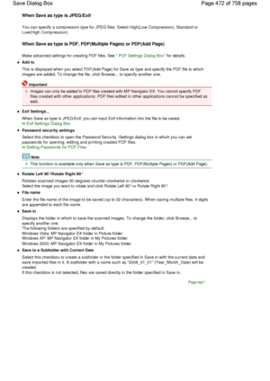 Page 472When Save as type is JPEG/Exif
You can specify a compression type for JPEG files. Select High(Low Compression), Standard or
Low(High Compression).
When Save as type is PDF, PDF(Multiple Pages) or PDF(Add Page)
Make advanced settings for creating PDF files. See PDF Settings Dialog Box for details.
Add to
This is displayed when you select PDF(Add Page) for Save as type and specify the PDF file to which
images are added. To change the file, click Browse... to specify another one.
Important
Images can only...