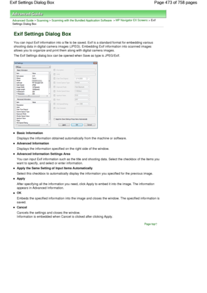 Page 473Advanced Guide > Scanning > Scanning with the Bundled Application Software > MP Navigator EX Screens > Exif
Settings Dialog Box
Exif Settings Dialog Box
You can input Exif information into a file to be saved. Exif is a standard format for embedding various
shooting data in digital camera images (JPEG). Embedding Exif information into scanned images
allows you to organize and print them along with digital camera images.
The Exif Settings dialog box can be opened when Save as type is JPEG/Exif.
Basic...