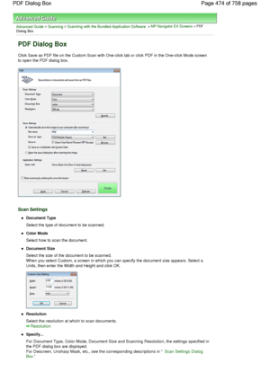 Page 474Advanced Guide > Scanning > Scanning with the Bundled Application Software > MP Navigator EX Screens > PDF
Dialog Box
PDF Dialog Box
Click Save as PDF file on the Custom Scan with One-click tab or click PDF in the One-click Mode screen
to open the PDF dialog box.
Scan Settings
Document Type
Select the type of document to be scanned.
Color Mode
Select how to scan the document.
Document Size
Select the size of the document to be scanned.
When you select Custom, a screen in which you can specify the...