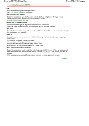 Page 478Setting Passwords for PDF Files
Set...
Make advanced settings for creating PDF files.
See PDF Settings Dialog Box for details.
Password security settings
Select this checkbox to open the Password Security -Settings dialog box in which you can set
passwords for opening, editing and printing created PDF files.
Setting Passwords for PDF Files
Rotate Left 90°/Rotate Right 90°
Rotates scanned images 90 degrees counter-clockwise or clockwise.
Select the image you want to rotate and click Rotate Left 90° or...