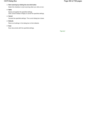 Page 484Start scanning by clicking the one-click button
Select this checkbox to start scanning when you click an icon.
Apply
Saves and applies the specified settings.
Click Cancel instead of Apply to cancel the specified settings.
Cancel
Cancels the specified settings. The current dialog box closes.
Defaults
Returns all settings in the dialog box to their defaults.
Scan
Scan documents with the specified settings.
Page top
Page 484 of 758 pages OCR Dialog Box
 