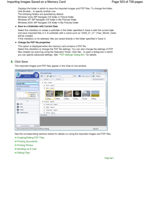 Page 503Displays the folder in which to save the imported images and PDF files. To change the folder,
click Browse... to specify another one.
The following folders are specified by default.
Windows Vista: MP Navigator EX folder in Picture folder
Windows XP: MP Navigator EX folder in My Pictures folder
Windows 2000: MP Navigator EX folder in My Pictures folder
Save to a Subfolder with Current Date
Select this checkbox to create a subfolder in the folder specified in Save in with the current date
and save imported...