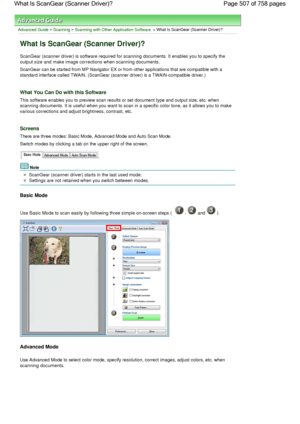 Page 507Advanced Guide > Scanning > Scanning with Other Application Software > What Is ScanGear (Scanner Driver)?
What Is ScanGear (Scanner Driver)?
ScanGear (scanner driver) is software required for scanning documents. It enables you to specify the
output size and make image corrections when scanning documents.
ScanGear can be started from MP Navigator EX or from other applications that are compatible with a
standard interface called TWAIN. (ScanGear (scanner driver) is a TWAIN-compatible driver.)
What You Can...