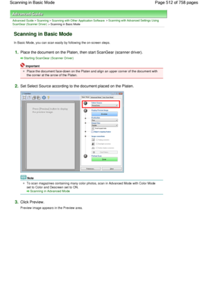 Page 512Advanced Guide > Scanning > Scanning with Other Application Software > Scanning with Advanced Settings Using
ScanGear (Scanner Driver)
 > Scanning in Basic Mode
Scanning in Basic Mode
In Basic Mode, you can scan easily by following the on-screen steps.
1.Place the document on the Platen, then start ScanGear (scanner driver).
Starting ScanGear (Scanner Driver)
Important
Place the document face-down on the Platen and align an upper corner of the document with
the corner at the arrow of the Platen.
2.Set...