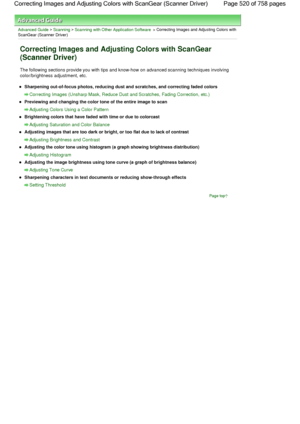 Page 520Advanced Guide > Scanning > Scanning with Other Application Software > Correcting Images and Adjusting Colors with
ScanGear (Scanner Driver)
Correcting Images and Adjusting Colors with ScanGear
(Scanner Driver)
The following sections provide you with tips and know-how on advanced scanning techniques involving
color/brightness adjustment, etc.
Sharpening out-of-focus photos, reducing dust and scratches, and correcting faded colors
Correcting Images (Unsharp Mask, Reduce Dust and Scratches, Fading...