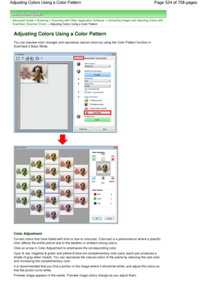 Page 524Advanced Guide > Scanning > Scanning with Other Application Software > Correcting Images and Adjusting Colors with
ScanGear (Scanner Driver) > Adjusting Colors Using a Color Pattern
Adjusting Colors Using a Color Pattern
You can preview color changes and reproduce natural colors by using the Color Pattern function in
ScanGears Basic Mode.
Color Adjustment
Correct colors that have faded with time or due to colorcast. Colorcast is a phenomenon where a specific
color affects the entire picture due to the...