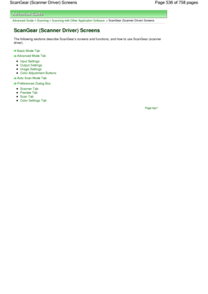 Page 536Advanced Guide > Scanning > Scanning with Other Application Software > ScanGear (Scanner Driver) Screens
ScanGear (Scanner Driver) Screens
The following sections describe ScanGears screens and functions, and how to use ScanGear (scanner
driver).
Basic Mode Tab
Advanced Mode Tab
Input Settings
Output Settings
Image Settings
Color Adjustment Buttons
Auto Scan Mode Tab
Preferences Dialog Box
Scanner Tab
Preview Tab
Scan Tab
Color Settings Tab
Page top
Page 536 of 758 pages ScanGear (Scanner Driver) Screens
 