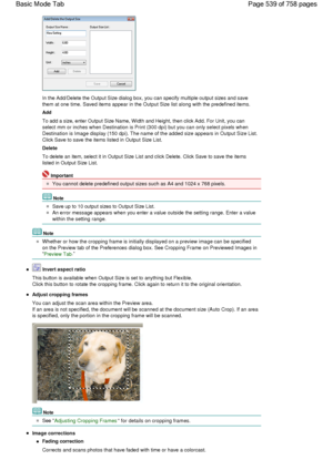 Page 539In the Add/Delete the Output Size dialog box, you can specify multiple output sizes and save
them at one time. Saved items appear in the Output Size list along with the predefined items.
Add
To add a size, enter Output Size Name, Width and Height, then click Add. For Unit, you can
select mm or inches when Destination is Print (300 dpi) but you can only select pixels when
Destination is Image display (150 dpi). The name of the added size appears in Output Size List.
Click Save to save the items listed in...