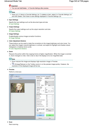 Page 543Important
You can set Add/Delete... in Favorite Settings after preview.
Note
Save up to 10 items to Favorite Settings List. To delete an item, select it in Favorite Settings List
and click Delete. Click Save to save settings displayed in Favorite Settings List.
Input Settings
Specify the input settings such as the document type and size.
Input Settings
Output Settings
Specify the output settings such as the output resolution and size.
Output Settings
Image Settings
Enable/disable various image correction...