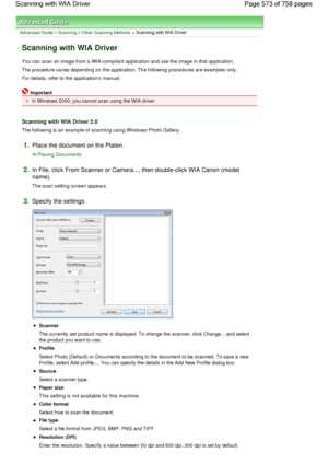 Page 573Advanced Guide > Scanning > Other Scanning Methods > Scanning with WIA Driver
Scanning with WIA Driver
You can scan an image from a WIA-compliant application and use the image in that application.
The procedure varies depending on the application. The following procedures are examples only.
For details, refer to the applications manual.
Important
In Windows 2000, you cannot scan using the WIA driver.
Scanning with WIA Driver 2.0
The following is an example of scanning using Windows Photo Gallery.
1.Place...