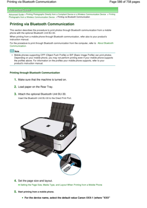 Page 586Advanced Guide > Printing Photographs Directly from a Compliant Device or a Wireless Communication Device > Printing
Photographs from a Wireless Communication Device > Printing via Bluetooth Communication
Printing via Bluetooth Communication
This section describes the procedure to print photos through Bluetooth communication from a mobile
phone with the optional Bluetooth Unit BU-30.
When printing from a mobile phone through Bluetooth communication, refer also to your products
instruction manual.
For the...