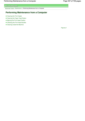 Page 597Advanced Guide > Maintenance > Performing Maintenance from a Computer
Performing Maintenance from a Computer
Cleaning the Print Heads
Cleaning the Paper Feed Rollers
Aligning the Print Head Position
Checking the Print Head Nozzles
Cleaning Inside the Machine
Page top
Page 597 of 758 pages Performing Maintenance from a Computer
 
