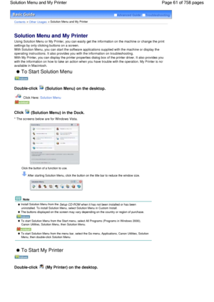 Page 61Advanced Guide  Troubleshooting
Contents > Other Usages > Solution Menu and My Printer
Solution Menu and My Printer 
Using Solution Menu or My Printer, you can easily get the information on the machine or change the print
settings by only clicking buttons on a screen.
With Solution Menu, you can start the software applications supplied with the machine or display the
operating instructions. It also provides you with the information on troubleshooting.
With My Printer, you can display the printer...