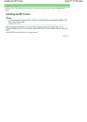 Page 614Advanced Guide > About Bluetooth Communication > Printing Data via Bluetooth Communication > Installing the MP
Drivers
Installing the MP Drivers
Note
If you use the printer connecting with a computer, the MP Drivers have already been installed. In this
case, move to the next step.
Setting the Printer
Before connecting the Bluetooth unit to the printer for wireless printing, first the USB cable must be
connected between the printer and computer, and the MP Drivers must be installed using the Setup CD-...