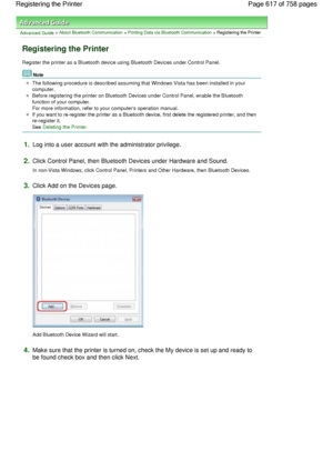 Page 617Advanced Guide > About Bluetooth Communication > Printing Data via Bluetooth Communication > Registering the Printer
Registering the Printer
Register the printer as a Bluetooth device using Bluetooth Devices under Control Panel.
Note
The following procedure is described assuming that Windows Vista has been installed in your
computer.
Before registering the printer on Bluetooth Devices under Control Panel, enable the Bluetooth
function of your computer.
For more information, refer to your computers...