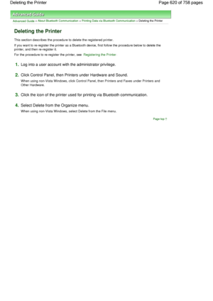 Page 620Advanced Guide > About Bluetooth Communication > Printing Data via Bluetooth Communication > Deleting the Printer
Deleting the Printer
This section describes the procedure to delete the registered printer.
If you want to re-register the printer as a Bluetooth device, first follow the procedure below to delete the
printer, and then re-register it.
For the procedure to re-register the printer, see 
Registering the Printer.
1.Log into a user account with the administrator privilege.
2.Click Control Panel,...