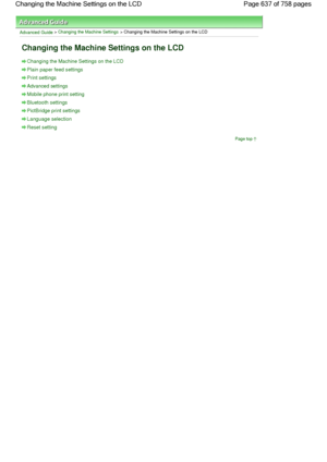 Page 637Advanced Guide > Changing the Machine Settings > Changing the Machine Settings on the LCD
Changing the Machine Settings on the LCD
Changing the Machine Settings on the LCD
Plain paper feed settings
Print settings
Advanced settings
Mobile phone print setting
Bluetooth settings
PictBridge print settings
Language selection
Reset setting
Page top
Page 637 of 758 pages Changing the Machine Settings on the LCD
 