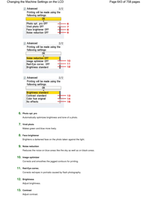 Page 6436.Photo opt. pro
Automatically optimizes brightness and tone of a photo.
7.Vivid photo
Makes green and blue more lively.
8.Face brightener
Brightens a darkened face on the photo taken against the light.
9.Noise reduction
Reduces the noise on blue areas like the sky as well as on black areas.
10.Image optimizer
Corrects and smoothes the jagged contours for printing.
11.Red-Eye correc.
Corrects red eyes in portraits caused by flash photography.
12.Brightness
Adjust brightness.
13.Contrast
Adjust contrast....