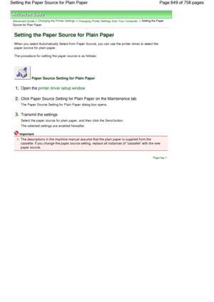 Page 649Advanced Guide > Changing the Printer Settings > Changing Printer Settings from Your Computer > Setting the Paper
Source for Plain Paper 
Setting the Paper Source for Plain Paper 
When you select Automatically Select from Paper Source, you can use the printer driver to select the
paper source for plain paper. 
The procedure for setting the paper source is as follows: 
 Paper Source Setting for Plain Paper 
1.Open the printer driver setup window
2.Click Paper Source Setting for Plain Paper on the...