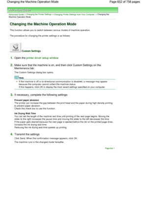 Page 652Advanced Guide > Changing the Printer Settings > Changing Printer Settings from Your Computer > Changing the
Machine Operation Mode 
Changing the Machine Operation Mode 
This function allows you to switch between various modes of machine operation. 
The procedure for changing the printer settings is as follows: 
 Custom Settings 
1.Open the printer driver setup window
2.Make sure that the machine is on, and then click Custom Settings on the
Maintenance tab 
The Custom Settings dialog box opens. 
Note 
If...