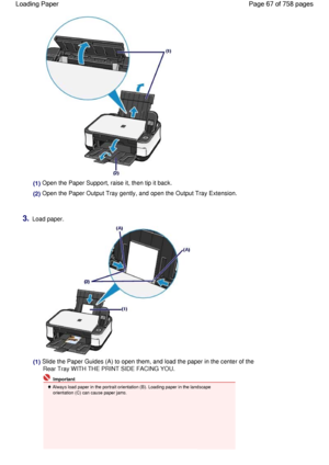 Page 67(1) Open the Paper Support, raise it, then tip it back.
(2) Open the Paper Output Tray gently, and open the Output Tray Extension.
3.Load paper.
(1) Slide the Paper Guides (A) to open them, and load the paper in the center of the
Rear Tray WITH THE PRINT SIDE FACING YOU.
 Important
 Always load paper in the portrait orientation (B). Loading paper in the landscape
orientation (C) can cause paper jams.
Page 67 of 758 pages Loading Paper
 