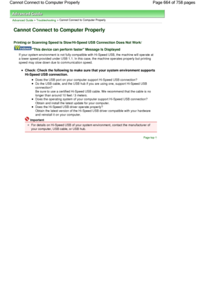 Page 664Advanced Guide > Troubleshooting > Cannot Connect to Computer Properly
Cannot Connect to Computer Properly
Printing or Scanning Speed Is Slow/Hi-Speed USB Connection Does Not Work/
This device can perform faster Message Is Displayed
If your system environment is not fully compatible with Hi-Speed USB, the machine will operate at
a lower speed provided under USB 1.1. In this case, the machine operates properly but printing
speed may slow down due to communication speed.
Check: Check the following to make...