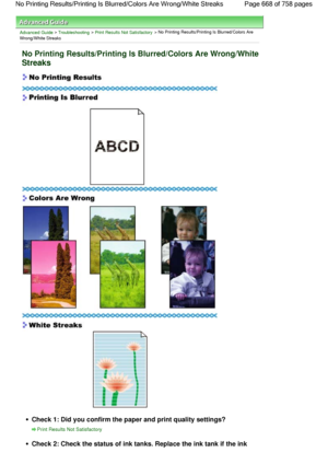 Page 668Advanced Guide > Troubleshooting > Print Results Not Satisfactory > No Printing Results/Printing Is Blurred/Colors Are
Wrong/White Streaks
No Printing Results/Printing Is Blurred/Colors Are Wrong/White
Streaks
Check 1: Did you confirm the paper and print quality settings?
Print Results Not Satisfactory
Check 2: Check the status of ink tanks. Replace the ink tank if the ink
Page 668 of 758 pages No Printing Results/Printing Is Blurred/Colors Are Wrong/White Streaks
 