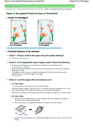 Page 672Advanced Guide > Troubleshooting > Print Results Not Satisfactory
 > Paper Is Smudged/Printed Surface Is Scratched
Paper Is Smudged/Printed Surface Is Scratched
Check 1: Did you confirm the paper and print quality settings?
Print Results Not Satisfactory
Check 2: Is the appropriate type of paper used? Check the following:
Check to see if the paper you are printing on is suitable for your printing purpose.
Loading Paper / Originals
When performing Borderless Printing, make sure that the paper you are...