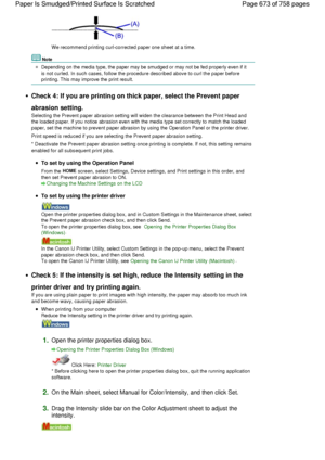 Page 673We recommend printing curl-corrected paper one sheet at a time.
Note
Depending on the media type, the paper may be smudged or may not be fed properly even if it
is not curled. In such cases, follow the procedure described above to curl the paper before
printing. This may improve the print result.
Check 4: If you are printing on thick paper, select the Prevent paper
abrasion setting.
Selecting the Prevent paper abrasion setting will widen the clearance between the Print Head and
the loaded paper. If you...