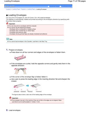 Page 71Advanced Guide  Troubleshooting
Contents > Loading Paper / Originals > Loading Paper
 > Loading Envelopes
 Loading Envelopes 
You can print on European DL and US Comm. Env. #10-sized envelopes.
The address is automatically rotated and printed according to the envelopes direction by specifying with
the printer driver properly.
 Important
 You can only print on envelopes with the computer.
 You cannot use the following envelopes.
- Envelopes with an embossed or treated surface
- Envelopes with a double...