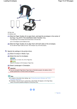 Page 72(B) Rear side
(C) Address side
(1) Slide the Paper Guides (A) to open them, and load the envelopes in the center of
the Rear Tray WITH THE ADDRESS SIDE FACING YOU.
The folded flap of the envelope will be faced down on the left side.
Up to 10 envelopes can be loaded at once.
(2) Slide the Paper Guides (A) to align them with both sides of the envelopes.
Do not slide the Paper Guides too hard. The envelopes may not be fed properly.
3.Specify the settings in the printer driver.
(1) Select Envelope in Media...