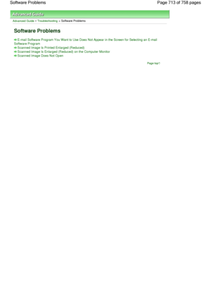 Page 713Advanced Guide > Troubleshooting > Software Problems
Software Problems
E-mail Software Program You Want to Use Does Not Appear in the Screen for Selecting an E-mail
Software Program
Scanned Image Is Printed Enlarged (Reduced)
Scanned Image Is Enlarged (Reduced) on the Computer Monitor
Scanned Image Does Not Open
Page top
Page 713 of 758 pages Software Problems
 