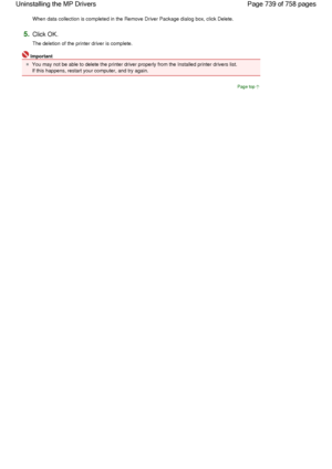 Page 739When data collection is completed in the Remove Driver Package dialog box, click Delete. 
5.Click OK. 
The deletion of the printer driver is complete. 
Important 
You may not be able to delete the printer driver properly from the Installed printer drivers list.
If this happens, restart your computer, and try again. 
Page top
Page 739 of 758 pages Uninstalling the MP Drivers
 