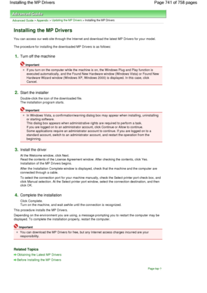 Page 741Advanced Guide > Appendix > Updating the MP Drivers > Installing the MP Drivers 
Installing the MP Drivers 
You can access our web site through the Internet and download the latest MP Drivers for your model. 
The procedure for installing the downloaded MP Drivers is as follows: 
1.Turn off the machine 
Important 
If you turn on the computer while the machine is on, the Windows Plug and Play function is
executed automatically, and the Found New Hardware window (Windows Vista) or Found New
Hardware Wizard...