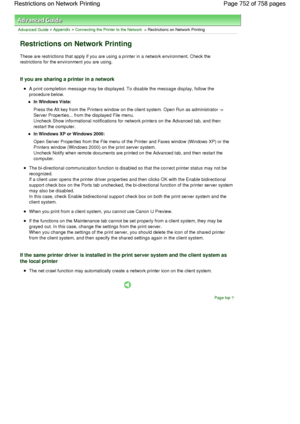 Page 752Advanced Guide > Appendix > Connecting the Printer to the Network > Restrictions on Network Printing 
Restrictions on Network Printing 
These are restrictions that apply if you are using a printer in a network environment. Check the
restrictions for the environment you are using. 
If you are sharing a printer in a network 
A print completion message may be displayed. To disable the message display, follow the
procedure below. 
In Windows Vista: 
Press the Alt key from the Printers window on the client...