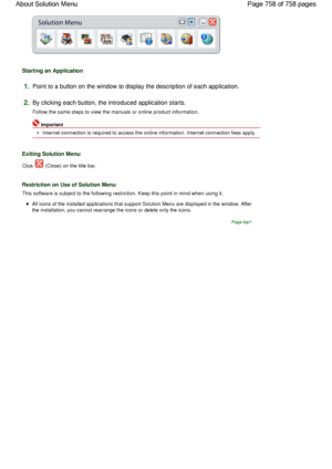 Page 758Starting an Application
1.Point to a button on the window to display the description of each application.
2.By clicking each button, the introduced application starts.
Follow the same steps to view the manuals or online product information.
Important
Internet connection is required to access the online information. Internet connection fees apply.
Exiting Solution Menu
Click  (Close) on the title bar.
Restriction on Use of Solution Menu
This software is subject to the following restriction. Keep this...