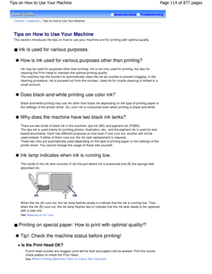 Page 114Advanced GuideTroubleshooting
Contents > Appendix > Tips on How to Use Your Machine
Tips on How to Use Your Machine 
This section introduces the tips on how to use your machine and for printing with optimal quality.
 Ink is used for various purposes. 
 How is ink used for various purposes other than printing ?
Ink may be used for purposes other than printing. I nk is not only used for printing, but also for
cleaning the Print Head to maintain the optimal pri nting quality.
The machine has the function to...