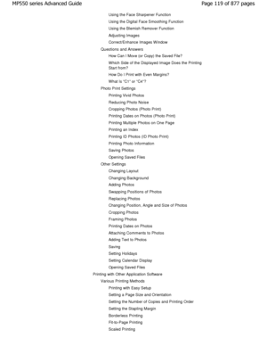 Page 119Using the Face Sharpener Function 
Using the Digital Face Smoothing Function 
Using the Blemish Remover Function
Adjusting Images
Correct/Enhance Images W indow
Questions and Answers
How Can I Move (or Copy) the Saved File? 
W hich Side of the Displayed Image Does the Printing 
Start from? 
How Do I Print with Even Margins? 
W hat Is C1 or C4?
Photo Print Settings Printing Vivid Photos
Reducing Photo Noise
Cropping Photos (Photo Print) 
Printing Dates on Photos (Photo Print)
Printing Multiple Photos on...