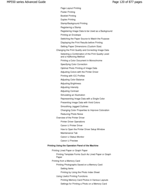 Page 120Page Layout Printing 
Poster Printing 
Booklet Printing 
Duplex Printing 
Stamp/Background Printing
Registering a Stamp
Registering Image Data to be Used as a Background 
Printing an Envelope 
Switching the Paper Source to Match the Purpose
Displaying the Print Results before Printing
Setting Paper Dimensions (Custom Size)
Changing the Print Quality and Correcting Image Data
Selecting a Combination of the Print Quality Level 
and a Halftoning Method 
Printing a Color Document in Monochrome 
Specifying...