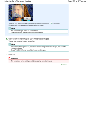 Page 199The facial area in and around the selected area is sharpened and the  (Correction/
Enhancement) mark appears on the upper left of the  image.
Note
You can also drag to rotate the selected area.
Click Undo to undo the preceding correction operation.
6.Click Save Selected Image or Save All Corrected Images. 
You can save corrected images as new files.
Note
To save only the image you like, click Save Selected Imag e. To save all images, click Save All
Corrected Images.
Only JPEG/Exif file format is...