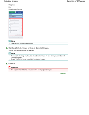 Page 206Sharpness
Blur
Show-through Removal
Note
Click Defaults to reset all adjustments.
5.Click Save Selected Image or Save All Corrected Images. 
You can save adjusted images as new files.
Note
To save only the image you like, click Save Selected Image. To save all images, click Save All
Corrected Images.
Only JPEG/Exif file format is available for adjuste d images.
6.Click Exit.
Important
The adjustments will be lost if you exit before saving  adjusted images.
Page top
Page 206 of 877 pages
Adjusting Images...