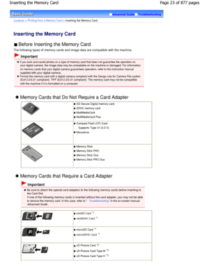 Page 23Advanced GuideTroubleshooting
Contents > Printing from a Memory Card > Inserting the Memory Card
Inserting the Memory Card 
 Before Inserting the Memory Card 
The following types of memory cards and image data are  compatible with the machine.
 Important
 If you took and saved photos on a type of memory card that does not guarantee the operation on
your digital camera, the image data may be unreadabl e on the machine or damaged. For information
on memory cards that your digital camera guarantees ope...