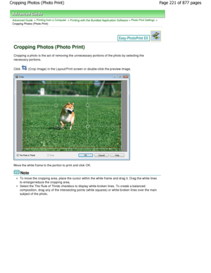 Page 221Advanced Guide > Printing from a Computer > Printing with the Bundled Application Software > Photo Print Settings >
Cropping Photos (Photo Print)
Cropping Photos (Photo Print)
Cropping a photo is the act of removing the unneces sary portions of the photo by selecting the
necessary portions.
Click  (Crop Image) in the Layout/Print screen or double-click the preview image.
Move the white frame to the portion to print and click  OK.
Note
To move the cropping area, place the cursor within the white frame and...