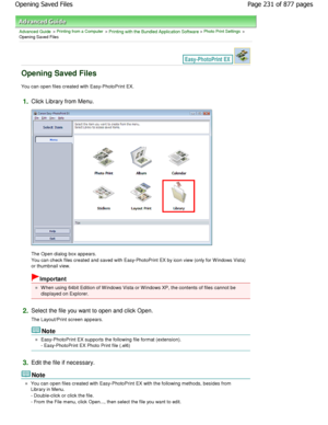 Page 231Advanced Guide > Printing from a Computer > Printing with the Bundled Application Software > Photo Print Settings >
Opening Saved Files
Opening Saved Files
You can open files created with Easy-PhotoPrint EX.
1.Click Library from Menu.
The Open dialog box appears. 
You can check files created and saved with Easy-PhotoPrint  EX by icon view (only for W indows Vista)
or thumbnail view.
Important
W hen using 64bit Edition of W indows Vista or W indow s XP, the contents of files cannot be
displayed on...