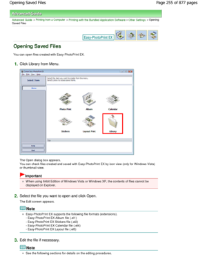 Page 255Advanced Guide > Printing from a Computer > Printing with the Bundled Application Software > Other Settings > Opening
Saved Files
Opening Saved Files
You can open files created with Easy-PhotoPrint EX.
1.Click Library from Menu.
The Open dialog box appears. 
You can check files created and saved with Easy-PhotoPrint  EX by icon view (only for W indows Vista)
or thumbnail view.
Important
W hen using 64bit Edition of W indows Vista or W indow s XP, the contents of files cannot be
displayed on Explorer....