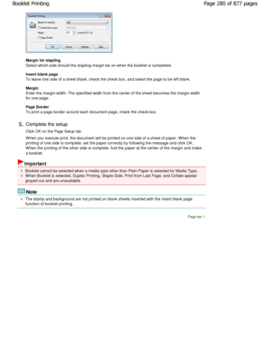 Page 280Margin for stapling  
Select which side should the stapling margin be on when the booklet is completed. 
Insert blank page  
To leave one side of a sheet blank, check the check  box, and select the page to be left blank. 
Margin  
Enter the margin width. The specified width from th e center of the sheet becomes the margin width
for one page.  
Page Border  
To print a page border around each document page, c heck the check box. 
5.Complete the setup  
Click OK on the Page Setup tab.  
W hen you execute...