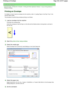 Page 292Advanced Guide > Printing from a Computer > Printing with Other Application Software > Various Printing Methods >
Printing an Envelope 
Printing an Envelope 
For details on how to load an envelope into the mac hine, refer to Loading Paper in the Rear Tray in the
manual: Basic Guide.  
The procedure for performing envelope printing is a s follows: 
1.Load an envelope into the machine  
Fold down the envelope flap.  
Orient the envelope so that the flap is on the left and the folded surface is facing down,...