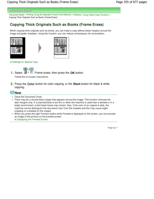 Page 355Advanced Guide > Printing Using the Operation Panel of the Machine > Copying > Using Useful Copy Functions >
Copying Thick Originals Such as Books (Frame Erase)
Copying Thick Originals Such as Books (Frame Erase)
W hen copying thick originals such as books, you can  make a copy without black margins around the
image and gutter shadows. Using this function, you can re duce unnecessary ink consumption.
Settings for Special Copy
1.
Select  Frame erase, then press the  OK button.
Follow the on-screen...